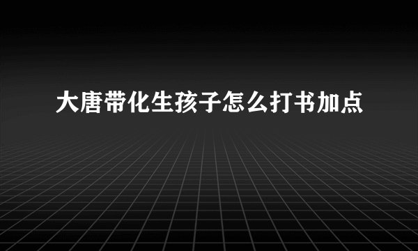 大唐带化生孩子怎么打书加点