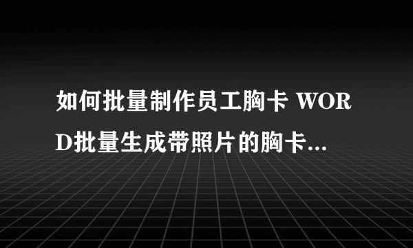 如何批量制作员工胸卡 WORD批量生成带照片的胸卡过程分解