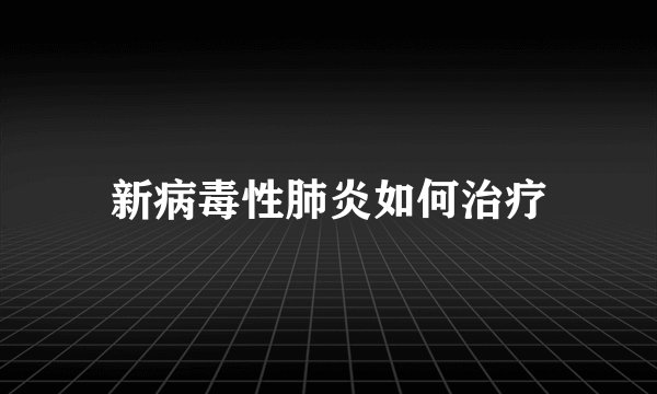 新病毒性肺炎如何治疗