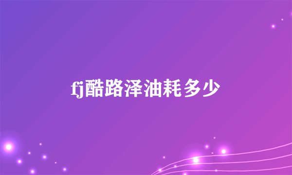 fj酷路泽油耗多少
