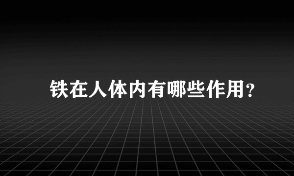  铁在人体内有哪些作用？