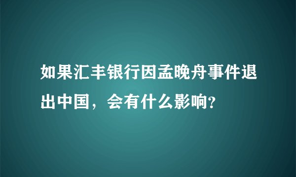 如果汇丰银行因孟晚舟事件退出中国，会有什么影响？
