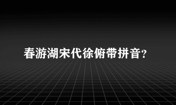 春游湖宋代徐俯带拼音？