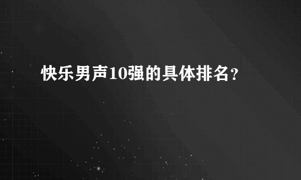 快乐男声10强的具体排名？