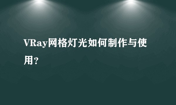 VRay网格灯光如何制作与使用？