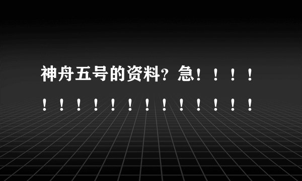 神舟五号的资料？急！！！！！！！！！！！！！！！！！