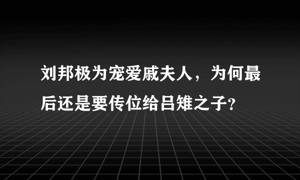 刘邦极为宠爱戚夫人，为何最后还是要传位给吕雉之子？