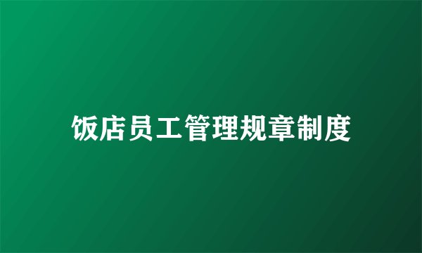 饭店员工管理规章制度