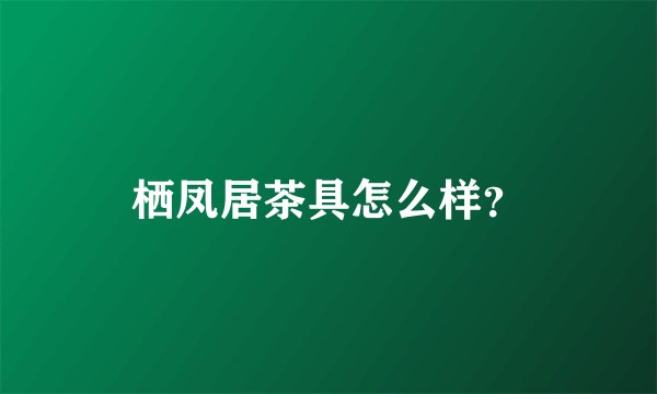 栖凤居茶具怎么样？
