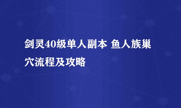 剑灵40级单人副本 鱼人族巢穴流程及攻略