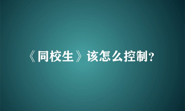 《同校生》该怎么控制?