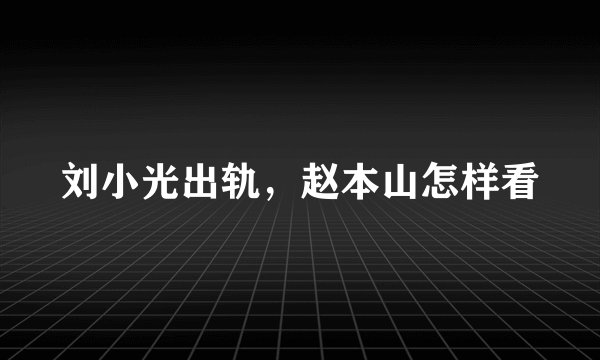 刘小光出轨，赵本山怎样看