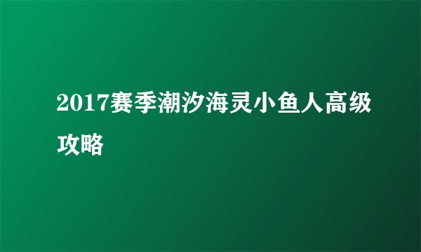 2017赛季潮汐海灵小鱼人高级攻略