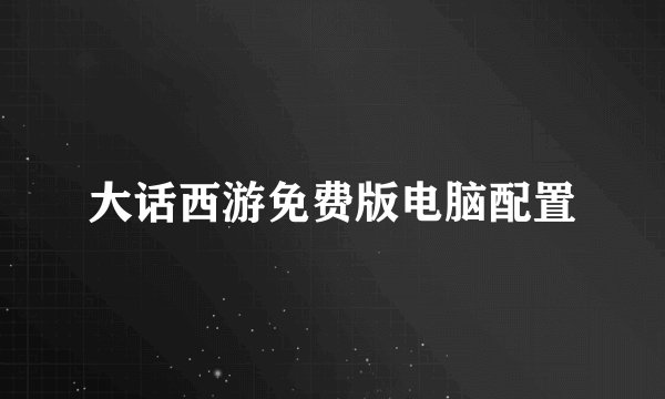 大话西游免费版电脑配置