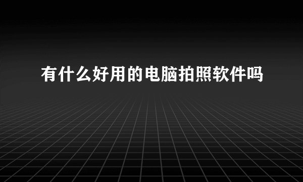 有什么好用的电脑拍照软件吗
