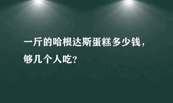 一斤的哈根达斯蛋糕多少钱，够几个人吃？