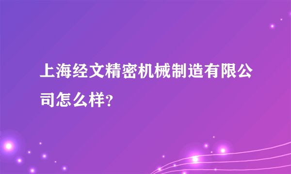 上海经文精密机械制造有限公司怎么样?