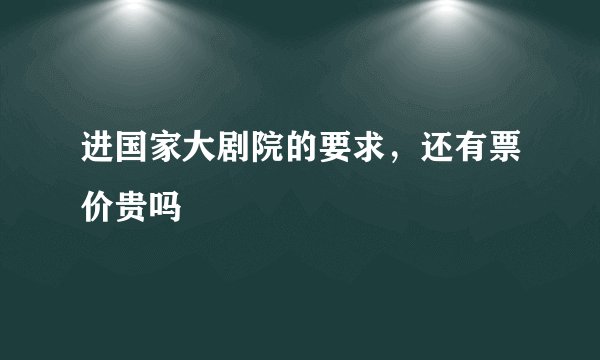 进国家大剧院的要求，还有票价贵吗