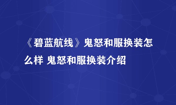 《碧蓝航线》鬼怒和服换装怎么样 鬼怒和服换装介绍
