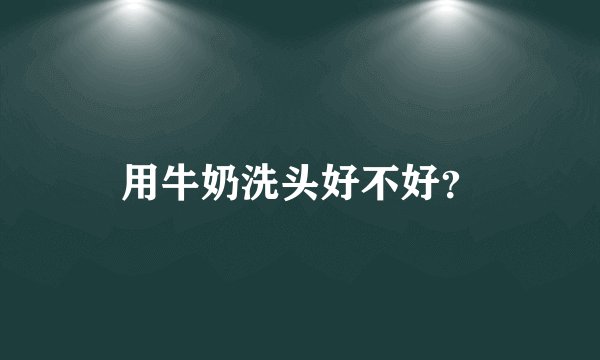 用牛奶洗头好不好？