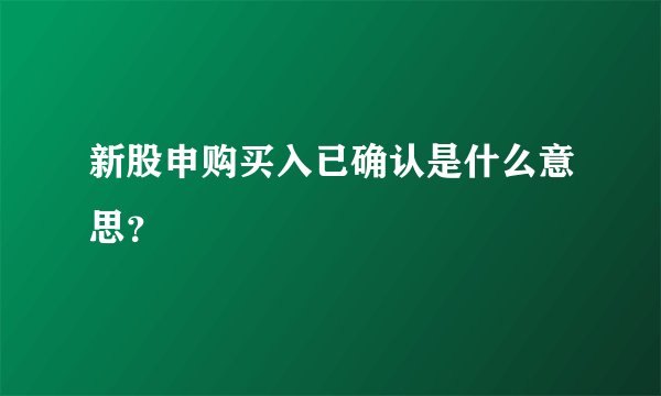 新股申购买入已确认是什么意思？