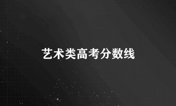 艺术类高考分数线