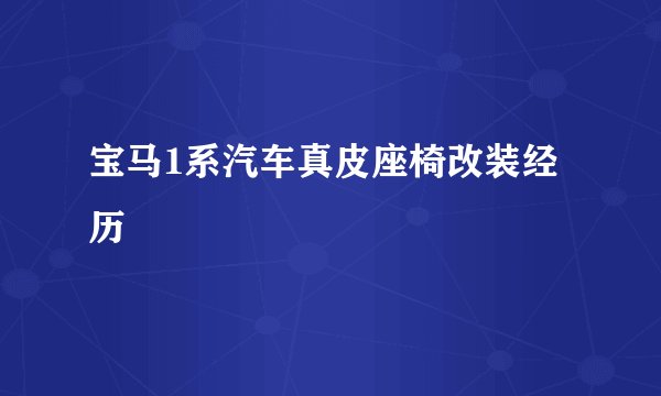 宝马1系汽车真皮座椅改装经历