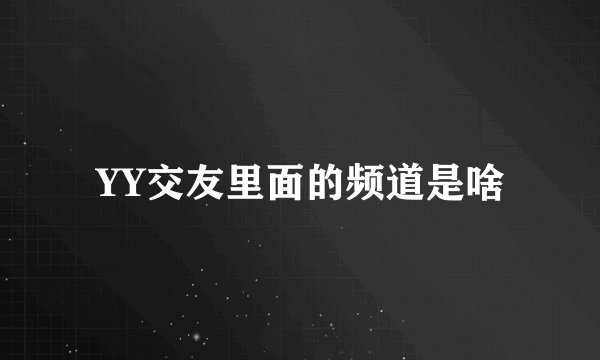 YY交友里面的频道是啥