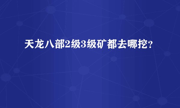天龙八部2级3级矿都去哪挖？
