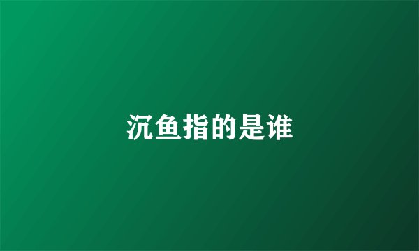 沉鱼指的是谁