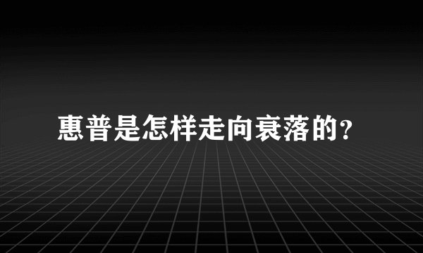 惠普是怎样走向衰落的？