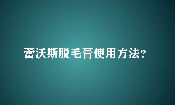 蕾沃斯脱毛膏使用方法？