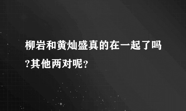 柳岩和黄灿盛真的在一起了吗?其他两对呢?