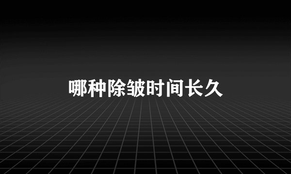 哪种除皱时间长久