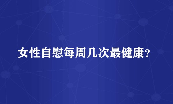 女性自慰每周几次最健康？