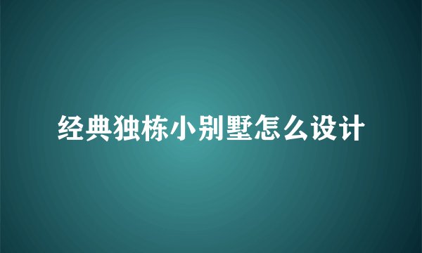 经典独栋小别墅怎么设计