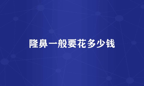 隆鼻一般要花多少钱