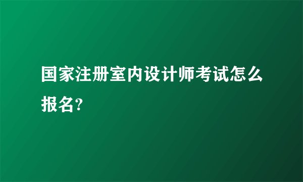 国家注册室内设计师考试怎么报名?