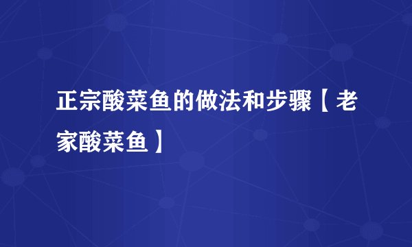 正宗酸菜鱼的做法和步骤【老家酸菜鱼】