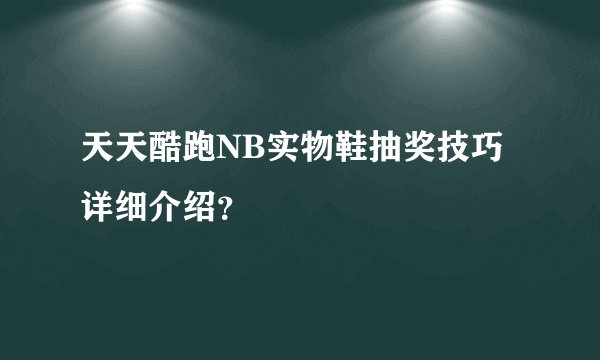 天天酷跑NB实物鞋抽奖技巧详细介绍？