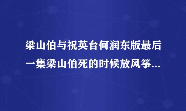 梁山伯与祝英台何润东版最后一集梁山伯死的时候放风筝的时候放的背景音乐是什么