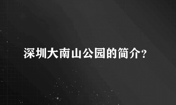 深圳大南山公园的简介？