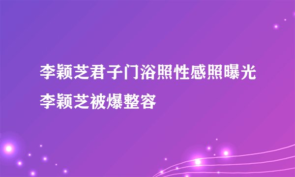 李颖芝君子门浴照性感照曝光李颖芝被爆整容