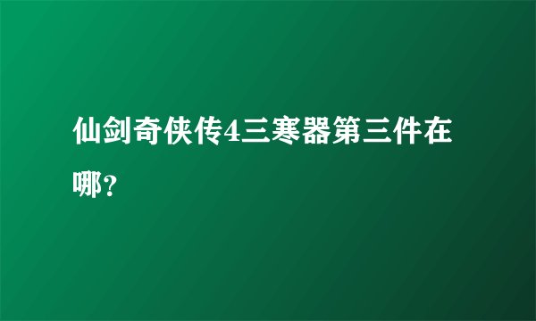 仙剑奇侠传4三寒器第三件在哪？