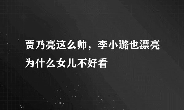贾乃亮这么帅，李小璐也漂亮为什么女儿不好看