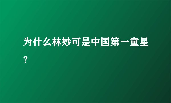 为什么林妙可是中国第一童星？