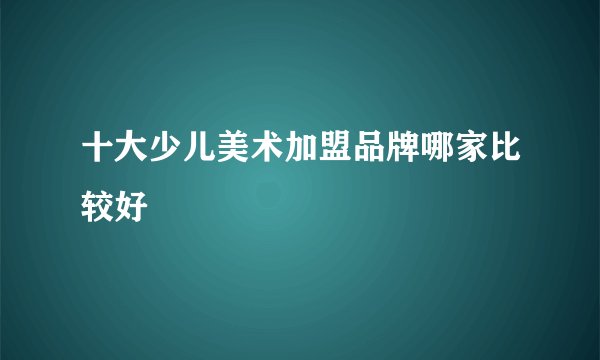 十大少儿美术加盟品牌哪家比较好