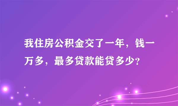 我住房公积金交了一年,钱一万多,最多贷款能贷多少?
