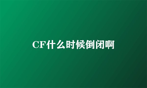 CF什么时候倒闭啊