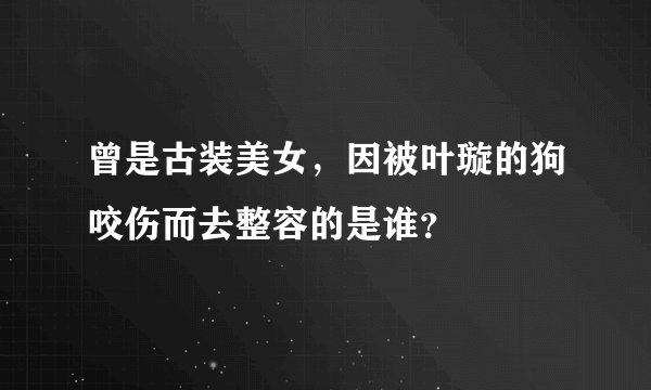 曾是古装美女,因被叶璇的狗咬伤而去整容的是谁?